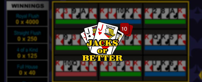 Want to jack up your pile of cash? Playing Jacks or Better can help you pad that piggybank with great payouts. In this version of draw poker, all you need is a pair of jacks and you win. To get started, press Deal and the dealer will issue you five cards. Hang on to the cards you like and discard the ones you don't. The bigger the bet, the larger the payday. Boost your bankroll with this online Video Poker game now.